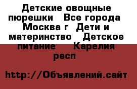 Детские овощные пюрешки - Все города, Москва г. Дети и материнство » Детское питание   . Карелия респ.